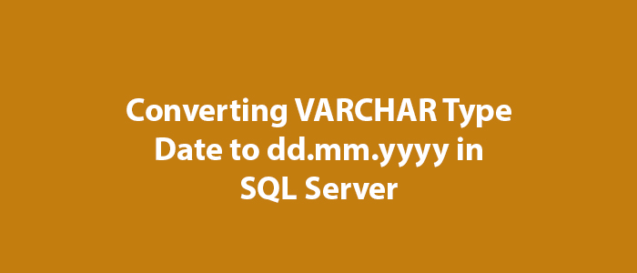 Converting VARCHAR Type Date to dd.mm.yyyy in SQL Server