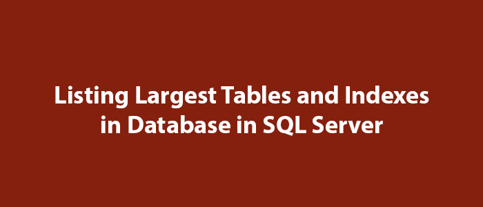 Listing Largest Tables and Indexes in Database in SQL Server