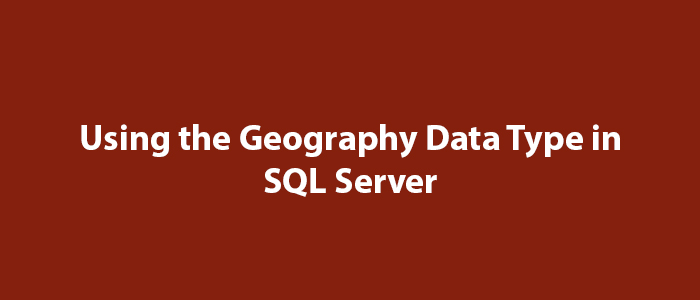 Using the Geography Data Type in SQL Server